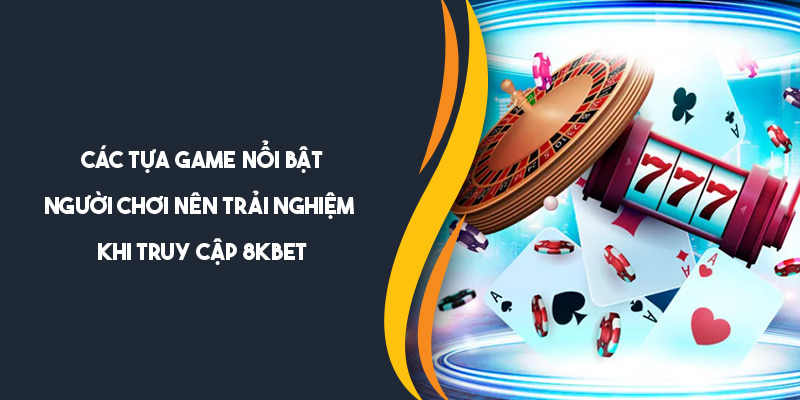 Giới thiệu các tựa game nổi bật nên trải nghiệm tại 8KBET 