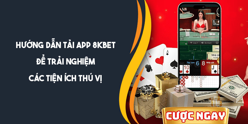 Tải app 8KBET để trải nghiệm các tiện ích thú vị 