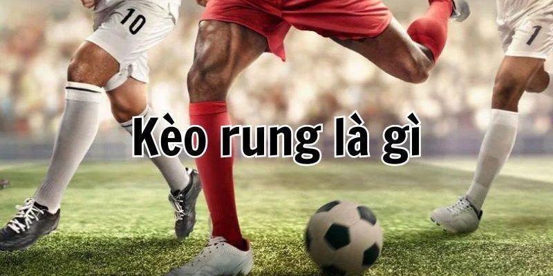 Giải thích kèo rung là gì trong bóng đá