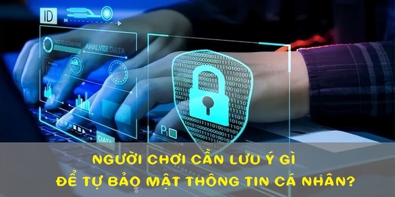 Người chơi cần nắm rõ các lưu ý tự bảo mật thông tin và tài khoản