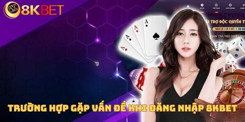 Trường hợp gặp vấn đề khi đăng nhập 8KBET